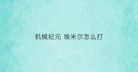 “机械纪元埃米尔怎么打(尼尔机械纪元埃米尔决意触发条件)